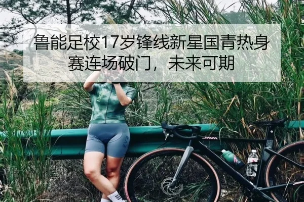鲁能足校17岁锋线新星国青热身赛连场破门，未来可期