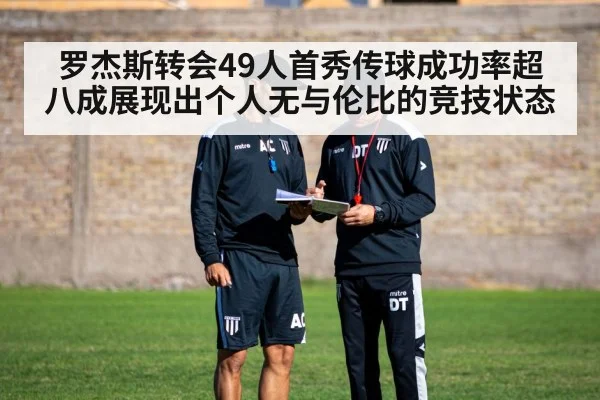 罗杰斯转会49人首秀传球成功率超八成展现出个人无与伦比的竞技状态