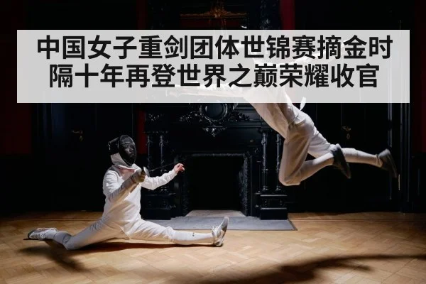 中国女子重剑团体世锦赛摘金时隔十年再登世界之巅荣耀收官
