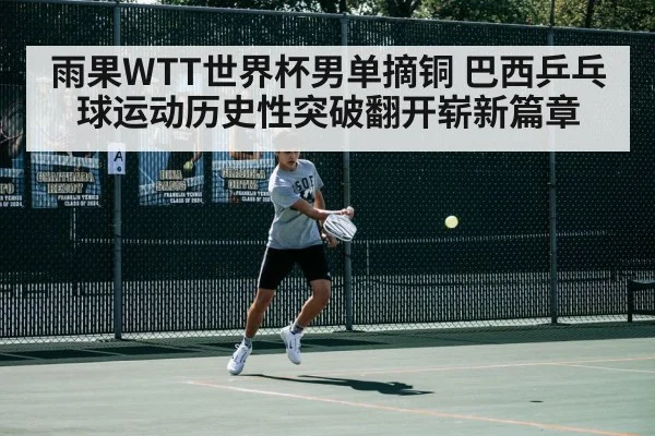 雨果WTT世界杯男单摘铜 巴西乒乓球运动历史性突破翻开崭新篇章