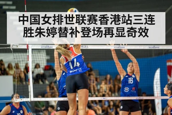 中国女排世联赛香港站三连胜朱婷替补登场再显奇效