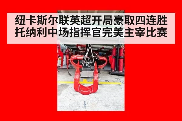 纽卡斯尔联英超开局豪取四连胜 托纳利中场指挥官完美主宰比赛